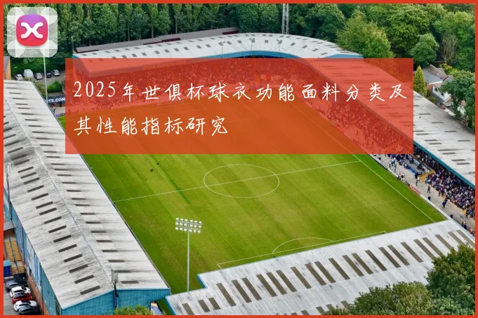 2025年世俱杯球衣功能面料分类及其性能指标研究