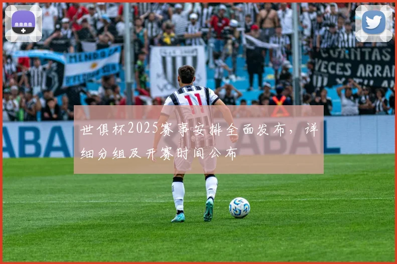 世俱杯2025赛事安排全面发布，详细分组及开赛时间公布