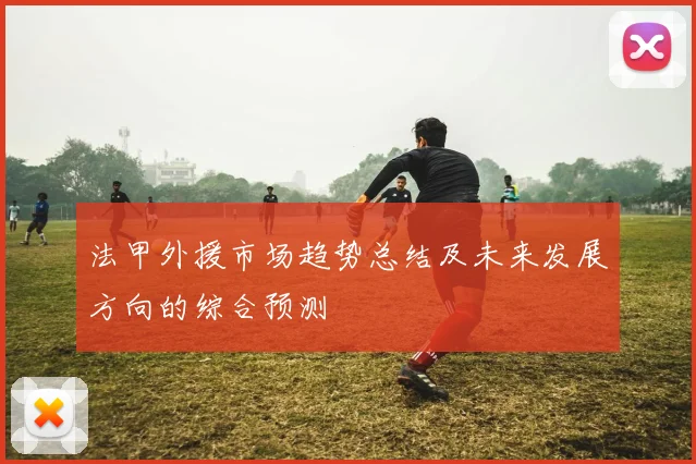 法甲外援市场趋势总结及未来发展方向的综合预测