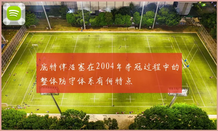 底特律活塞在2004年夺冠过程中的整体防守体系有何特点