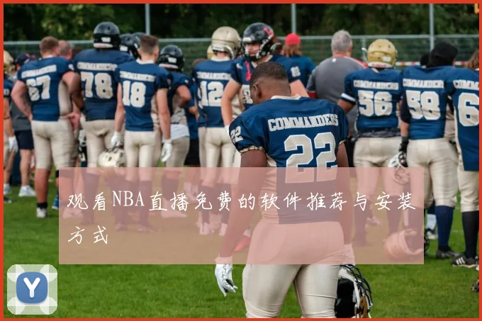 观看NBA直播免费的软件推荐与安装方式