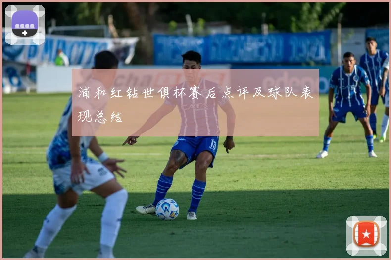 浦和红钻世俱杯赛后点评及球队表现总结
