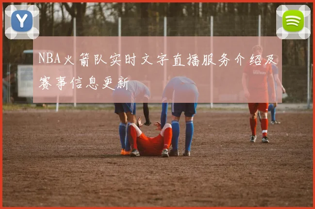 NBA火箭队实时文字直播服务介绍及赛事信息更新
