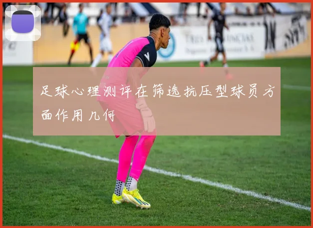 足球心理测评在筛选抗压型球员方面作用几何