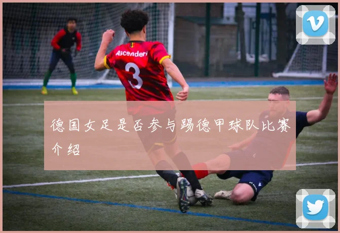 德国女足是否参与踢德甲球队比赛介绍