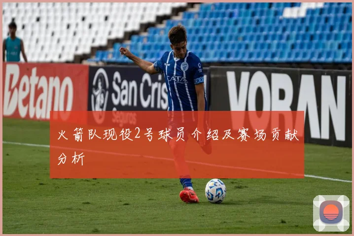 火箭队现役2号球员介绍及赛场贡献分析