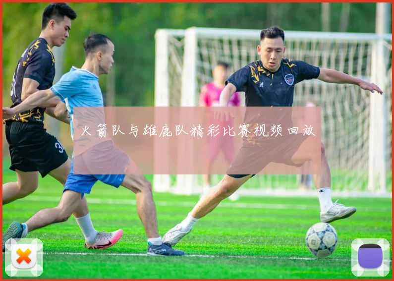 火箭队与雄鹿队精彩比赛视频回放