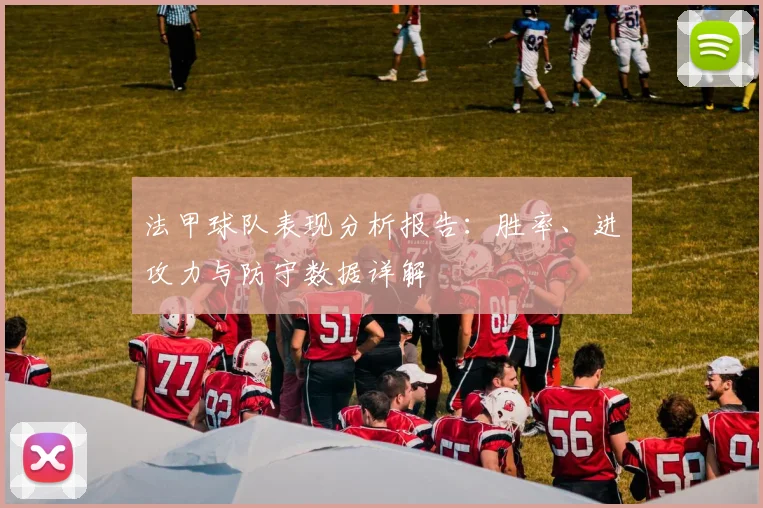 法甲球队表现分析报告：胜率、进攻力与防守数据详解
