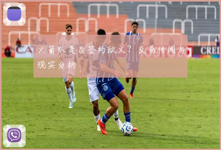 火箭队是否签约欧文？交易传闻与现实分析