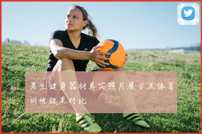 男生健身器材真实照片展示及体育训练效果对比