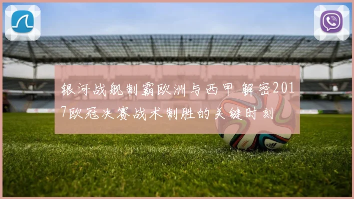 银河战舰制霸欧洲与西甲 解密2017欧冠决赛战术制胜的关键时刻